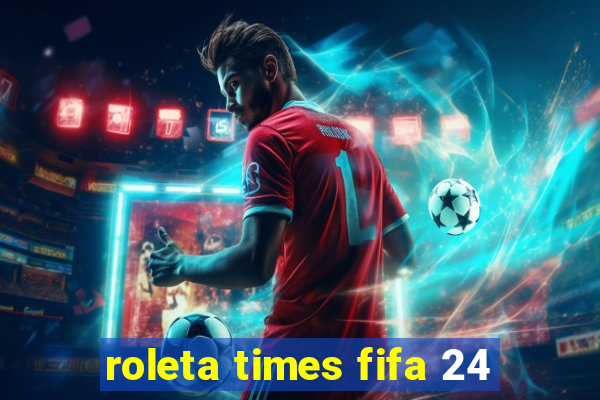 roleta times fifa 24